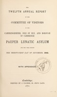 view The twelfth annual report of the Committee of Visitors of the Cambridgeshire, Isle of Ely and Borough of Cambridge Pauper Lunatic Asylum for the year ending the thirty-first day of December, 1869 : with appendices.