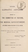 view Report of the Committee of Visitors, the Medical Superintendent, and other papers relating to the asylum : printed by order of the Court of the January Quarter Session, 1869 / Essex Lunatic Asylum.