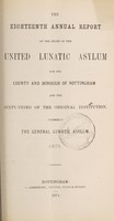 view The eighteenth annual report of the state of the United Lunatic Asylum for the county and borough of Nottingham, and the sixty-third of the original institution, formerly the General Lunatic Asylum, 1873.