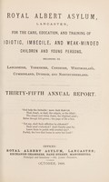 view Royal Albert Asylum for the care, education, and training of idiotic, imbecile, and weak-minded children and young persons, belonging to Lancashire, Yorkshire, Cheshire, Westmorland, Cumberland, Durham and Northumberland : thirty-fifth annual report.