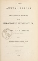 view Sixth annual report of the Committee of Visitors of the City of London Lunatic Asylum, at Stone, near Dartford, in the county of Kent : January quarter sessions, 1872.