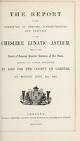 view The report of the committee of visitors, superintendent and chaplain of the Cheshire Lunatic Asylum : made to the court of general quarter sessions of the peace, holden at Nether Knutsford, in and for the county of Chester, on Monday, April 8th, 1867.