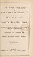 view Thirty-eighth annual report of the resident physician of the Belfast District Hospital for the Insane of the counties of Antrim and Down, and the county of the town of Carrickfergus : from 1st April, 1867, to 31st March, 1868.