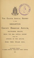 view The eighth annual report of the Brighton County Borough Asylum, Haywards Heath : being the 53rd annual report since the opening of the asylum, for the year 1911.