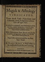 view Magick and astrology vindicated from those false aspersions and calumnies, which the ignorance of some hath cast upon them. In which is contained true definitions of the said arts and the justifications of their practise, proved by the authority of Scripture, and the experience of ancient and modern authors. With observations from several remarkable conjunctions and apparitions. As those three suns that appeared before the Kings death, &c. Impartially communicated for the publique good / By Hardick Warren.