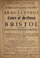 view Innocence vindicated : by a brief and impartial narrative of the proceedings of the Court of Sessions in Bristol against Ichabod Chauncy, physitian in that city, to his conviction on the statute of the 35th Eliz. on the 9th of April, and to his abjuration of all the Kings dominions for ever, Aug. 15, 1684. Together with some passages subsequent thereunto / Published by the said I. Chauncy.