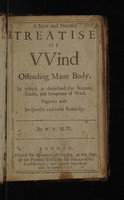 view A new and needful treatise of wind offending mans body. In which is described the nature, causes, and symptoms of wind. Together with its speedy and easie remedy / [Translated from the Latin] By W[illiam] R[owland].