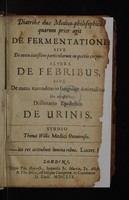 view Diatribae duae medico-philosophicae, quarum prior agit de fermentatione sive de motu intestino particularum in quovis corpore; Altera de febribus sive de motu earundem in sanguine animalium. His accessit dissertatio epistolica de urinis ... / [Thomas Willis].