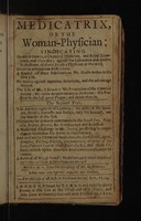 view Medicatrix or the woman-physician: vindicating Thomas O'Dowde, a chymical physician ... and chymistry, against the calumnies and abusive reflections of Henry Stubbe ... The life of Mr. O'Dowde ... The second part. The author's opinion of learning ... A medicinal challenge to Mr. Stubbe, proffering by experiment to confute his avow in phlebotomy. And to cure by chymical medicines ... diseases, which, by his generous medicaments and lancet he cannot. A revival of Mr. O'Dowd's medicines; and other chymical remedies / [Mrs Mary Trye].