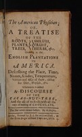 view The American physitian; or, a treatise of the roots, plants, trees, shrubs, fruit, herbs, etc. growing in the English plantations in America. Describing the place, time, names, kindes, temperature, vertues and uses of them, either for diet, physick, &c. Whereunto is added a discourse of the cacao-nut-tree, and the use of its fruit; with all the ways of making of chocolate / By W. Hughes.