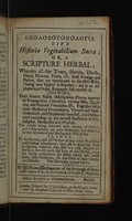 view Theolobotonologia sive historia vegetabilium sacra: or, a scripture herbal; wherein all the trees, shrubs, herbs, plants, flowers, fruits, etc. both foreign and native, that are mentioned in the Holy Bible, (being near eighty in number) are in an alphabetical order, rationally discoursed of, shewing, their names, kinds, descriptions, places ... various uses ... Together with their medicinal preparations, virtues and dose ... Galenically and chymically handled ... / [William Westmacott].