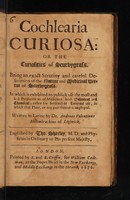 view Cochlearia curiosa: or the curiosities of scurvygrass. Being an exact scrutiny and careful description of the nature and medicinal vertue of scurvygrass. In which is exhibited to publick use the most and best preparations of medicines, both Galenical and chymical ... in which the plant, or any part thereof is imployed / ... Englished by Tho. Sherley.