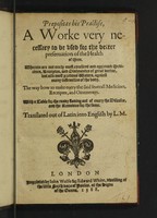 view Prepositas his practise, a worke very necessary to be used for the better preservation of the health of man. Wherein are not onely most excellent and approved medicines, receiptes, and ointmentes of great vertue, but also most pretious waters, against many infirmities of the body. ... With a table for the ready finding out of every the diseases, and the remedies for the same / Translated out of Latin into English by L.M. [i.e. Leonard Mascall].