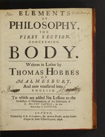 view Elements of philosophy, the first section, concerning body / Written in Latine by Thomas Hobbes of Malmesbury. And now translated into English. To which are added six lessons to the Professors of Mathematicks of the institution of Sr. Henry Savile, in the University of Oxford. [J. Wallis and S. Ward].