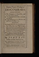 view Three physico-theological discourses, concerning I. The primitive chaos, and creation of the world. II. The general deluge ... III. The dissolution of the world, and future conflagration. Wherein are ... discussed the production ... the mountains; the original of fountains, of ... sea fishes bones and shells found in the earth ... the eruptions of vulcano's; the nature and causes of earthquakes: with an historical account of those two late remarkable ones in Jamaica and England / [John Ray].