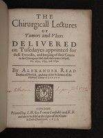 view The chirurgicall lectures of tumors and ulcers. Delivered on Tusedayes appointed for these exercises, and keeping of their courts in the Chirurgeans Hall these three yeares last past, viz. 1632, 1633, and 1634 ... / [Alexander Read].