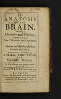 view The anatomy of the brain. Containing its mechanism and physiology; together with some new discoveries and corrections of ancient and modern authors upon that subject to which is annex'd a particular account of animal functions and muscular motion ... / [Humphrey Ridley].