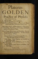 view Platerus Golden practice of physick : Fully and plainly discovering, I. All the kinds. II. The several causes of every disease. III. Their most proper cures ... In three books, and five tomes, or parts. Being the fruits of one and thirty years travel: and fifty years practice of physick / By Felix Plater, Abdiah Cole, Nich. Culpeper.