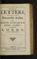 view Several letters, / written by this honourable author, to Queen Elizabeth, King James, divers lords, and others.