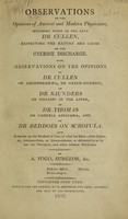 view Observations on the opinions of ancient and modern physicians : including those of ... Dr. Cullen, respecting the nature and cause of the uterine discharge. Also, observations on the opinions of Dr. Cullen on amennorrhaea [sic] ... of Dr. Saunders on diseases of the liver, of Dr. Thomas on cahexia [sic] Africana, and of Dr. Beddoes on scrofula. And remarks on the method of cure of ... chlorosis, amennorrhoea, or green-sickness / [Andrew Fogo].