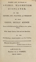 view Wonders and mysteries of animal magnetism displayed; or the history, art, practice, and progress of that useful occult science from its first rise in ... Paris, to the present time. With several curious cases and new anecdotes of the principal professors and patients.