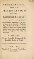 view Chrysopoiea: being a dissertation on the hermetical science. Wherein is proved ... the possibility of making gold by art, in favour of the alchymists ... Dedicated to the Venerable Brethren of the Laudable Order of R.C / [Philo Philalethes].