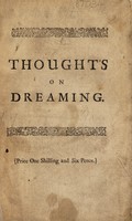 view Thoughts on dreaming. Wherein the notion of the sensory, and the opinion that it is shut up from the inspection of the soul in sleep, and that spirits supply us with all our dreams are examined by Revelation and reason. Occasioned by an essay on the phoenomenon of dreaming, in a book, entitled An enquiry into the nature of the human soul [by Andrew Baxter]. Wherein the immateriality of the soul is evinced from the principles of reason and philosophy / By Tho. Branch.