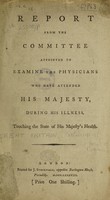 view Report from the Committee appointed to examine the physicians who have attended His Majesty [George III] during his illness, touching the state of His Majesty's health.