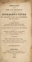 view Observations on the cure and prevention of the contagious fever now prevalent in the City of Edinburgh and its environs; with an inquiry in the nature and origin of the specific poison producing the various forms of this disease ... / [John Yule].