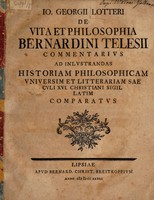 view De vita et philosophia Bernardini Telesii commentarius ad inlustrandas hostoriam philosophicam universim et litterariam saeculi XVI Christiani sigillatim commparatus / [Johann Georg Lotter].