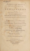 view Disquisitio medica inauguralis de febris causis ... / [George Edwards].