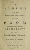 view A scheme for the better relief and employment of the poor ; humbly submitted to the consideration of His Majesty and two Houses of Parliament / By a Member of Parliament [i.e. Thomas Gilbert].