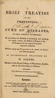 view A brief treatise on the prevention and cure of diseases, as well surgical as physical; by an entirely new method of promoting and assisting, by simple means, the efforts of nature in the performance of the various functions essential to health, without using any preparation to be found in the present Pharmacopoeia / [H. Salemi].