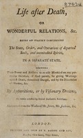 view Life after death, or wonderful relations, etc. Being an inquiry concerning the state ... of departed souls ... Shewing their power and abilities to re-visit mankind ... / Abstracted from the works of Mr. Jones, Mr. Jackson, etc.