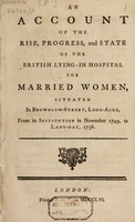 view An account of the rise, progress, and state of the British Lying-in Hospital for Married Women, in Brownlow-Street, Long-Acre, from its first institution in November 1749, to Lady-Day, 1756.
