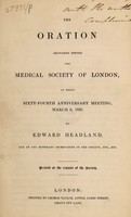 view The oration delivered before the Medical Society of London: at their Sixty-fourth Anniversary Meeting, March 8, 1837 / [Edward Headland].