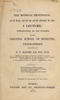 view The medical profession, as it was, as it is, as it ought to be; a lecture, introductory to the business of the Original School of Medicine, Peter Street / [G.T. Hayden].