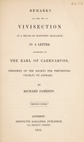 view Remarks on the use of vivisection as a means of scientific research : in a letter addressed to the Earl of Caernarvon, President of the Society for Preventing Cruelty to Animals / [Richard Jameson].