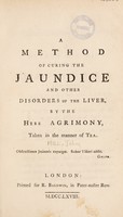 view A method of curing the jaundice and other disorders of the liver, by the herb agrimony taken in the manner of tea / [By John Hill] [Anon].