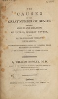 view The causes of the great number of deaths amongst adults and children, in putrid, scarlet fevers, and ulcerated sore throats, explained; with more successful modes of treating those alarming disorders; as practised at the St. Mary-le-bone Infirmary / By William Rowley.