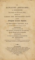 view On lunatic asylums : a discourse delivered on 2d August, 1810, previous to laying the foundation stone of the Glasgow Lunatic Asylum ... To which is subjoined ... an appendix containing an account of the ceremony .. . and an outline of the regulations proposed for the Asylum / [Stevenson MacGill].