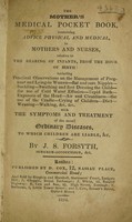 view The mother's medical pocket book : containing advice ... relative to the rearing of infants from ... birth ... With the symptoms and treatment of the ... diseases to which children are liable / [J. S Forsyth].