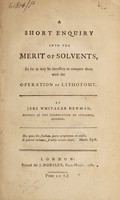 view A short enquiry into the merit of solvents : so far as it may be necessary to compare them with the operation of lithotomy / by Jere Whitaker Newman.