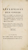 view Réflexions d'un citoyen sur ce qui interesse le plus essentiellement le bonheur de tous les ordres de la société, adressées à l'Assemblée Nationale, specialement sur l'éducation, les subsistances, la santé, les mœurs et l'ordre public / [Guillaume Daignan].