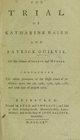 view The trial of Katharine Nairn [Ogilvie] and Patrick Ogilvie, for the crimes of incest and murder [of Thomas Ogilvie]. Containing the whole procedure of the High Court of Justiciary; upon the 5th, 12th, 13th, 14th, 15th and 16th days of August 1765 / [Katharine Nairn Ogilvie].