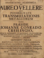 view Dissertatio academica de aureo vellere, aut possibilitate transmutationis metallorum ... / Defendent ... Johannes Jacobus Erbe, Johannes Fridericus Reinmann, Christianus Theophilus Gmelin.