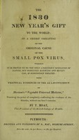 view The 1830 New Year's gift to the world : in a short treatise on ... the small pox virus, wherein it is proved to be ... harmless and beneficial, if judiciously treated with practical evidences of the all-sufficiency of Morison's 'Vegetable universal medicine' / [Thomas Moat].