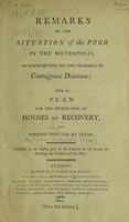 view Remarks on the situation of the poor in the Metropolis, as contributing to the progress of contagious diseases; with a plan for the institution of houses of recovery, for persons infected by fever / [T.A. Murray].