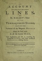 view An account of the methods used to describe lines, on Dr. Halley's chart of the terraqueous globe ; shewing the variation of the magnetic needle about the year 1756, in all the known seas ; their application and use in correcting the longitude at sea ; with some occasional observations relating thereto / [William Mountaine].