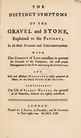 view The distinct symptoms of the gravel and stone, explained to the patient; in all their stages and circumstances. With the conduct of life necessary to prevent the encrease of the complaint ... And safe and effectual medicines, easily prepared at home ... particularly the use of sparry waters ... for ... the disorder.